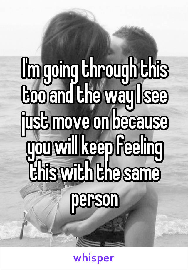 I'm going through this too and the way I see just move on because you will keep feeling this with the same person