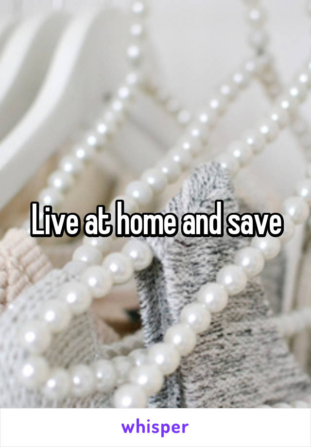 Live at home and save