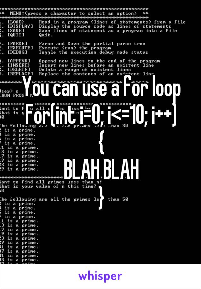 You can use a for loop
For(int i=0; i<=10; i++)
{
BLAH BLAH
}