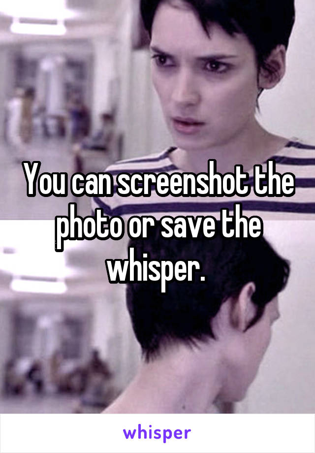 You can screenshot the photo or save the whisper. 