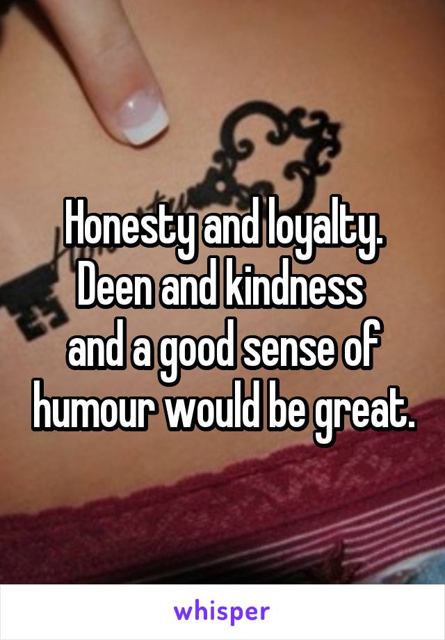 Honesty and loyalty.
Deen and kindness 
and a good sense of humour would be great.