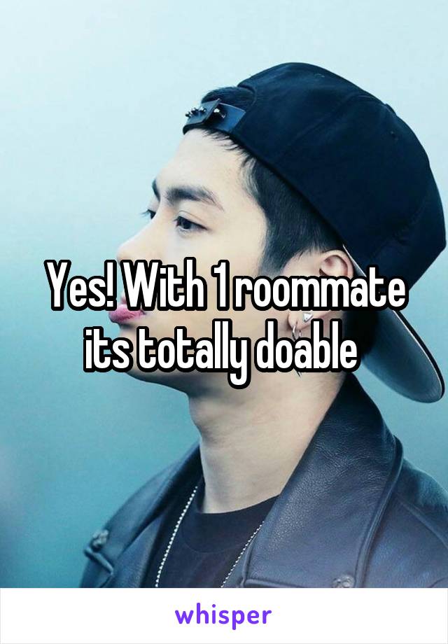 Yes! With 1 roommate its totally doable 
