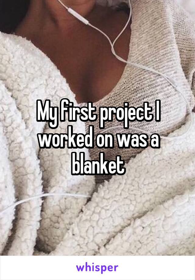 My first project I worked on was a blanket