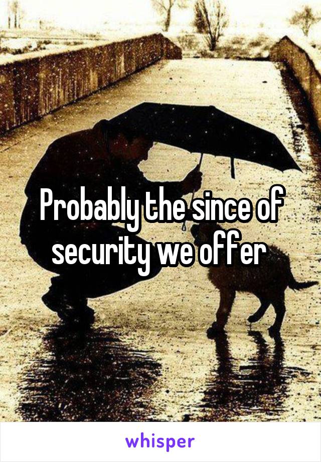 Probably the since of security we offer 