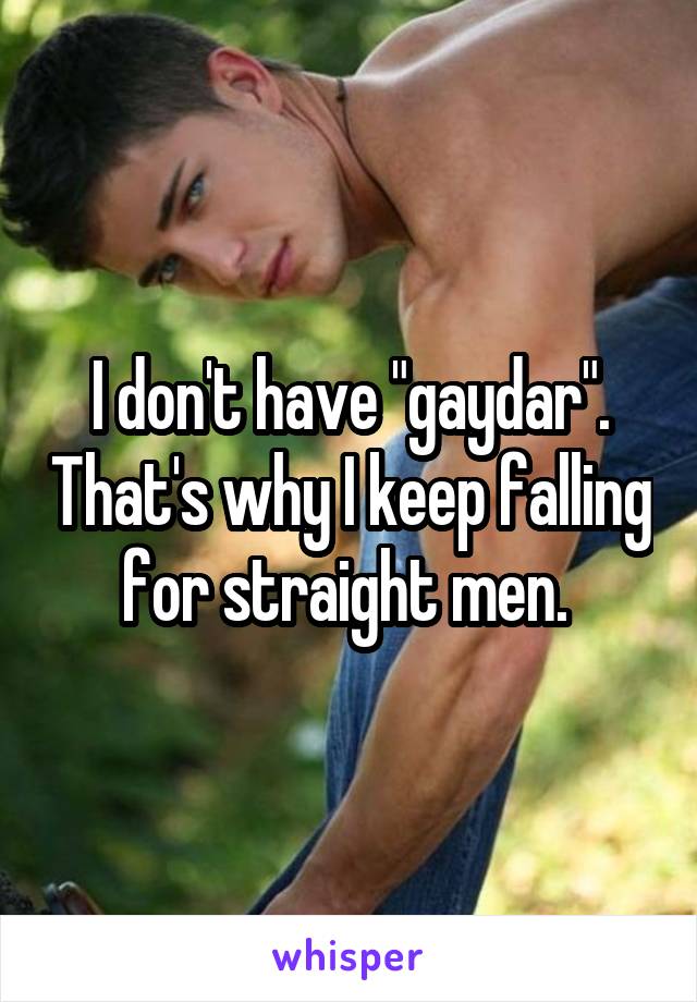 I don't have "gaydar". That's why I keep falling for straight men. 