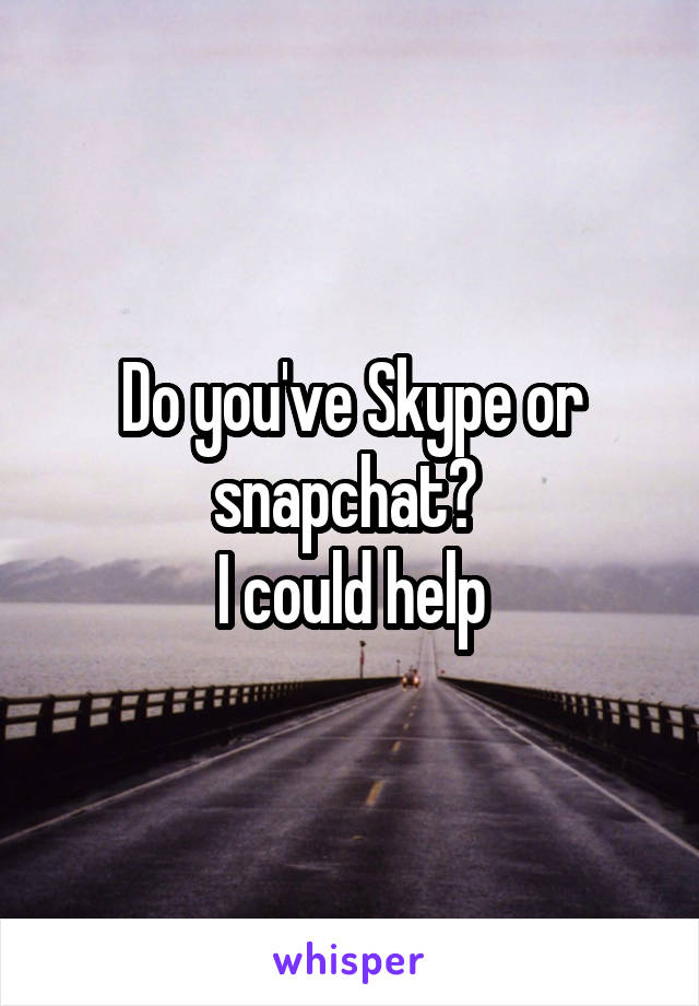 Do you've Skype or snapchat? 
I could help