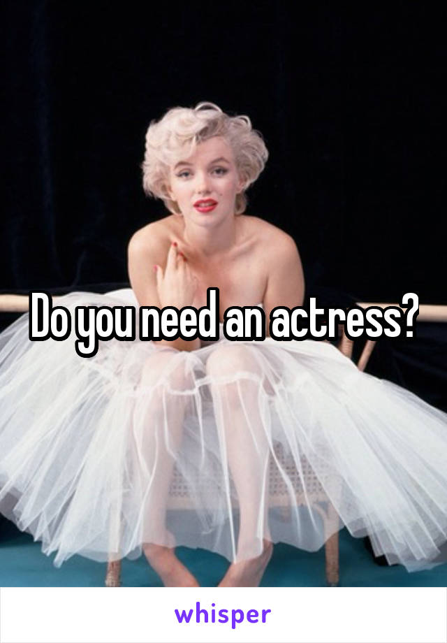 Do you need an actress?
