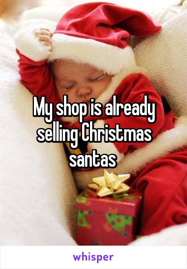 My shop is already selling Christmas santas 