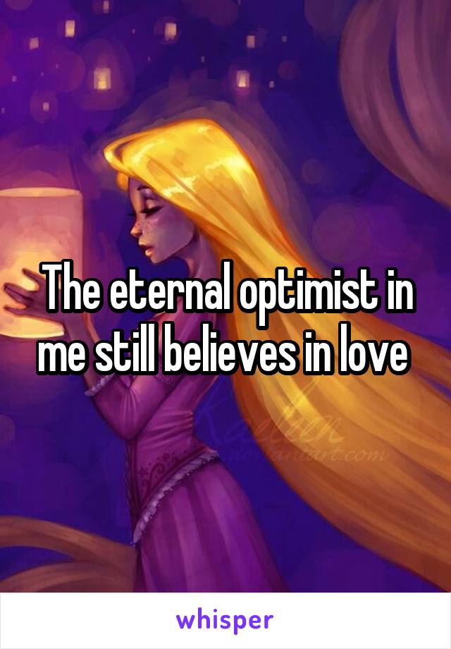 The eternal optimist in me still believes in love 