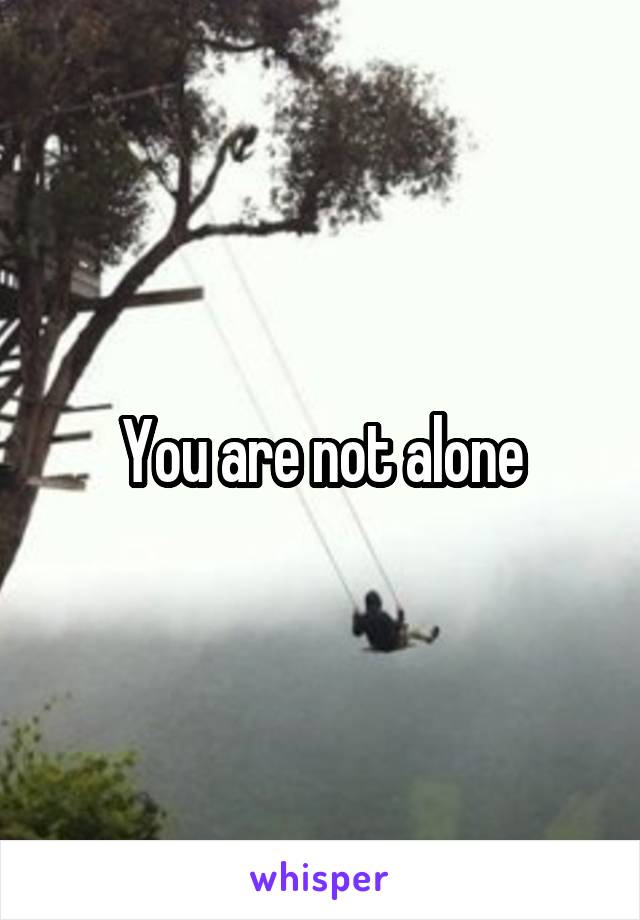 You are not alone