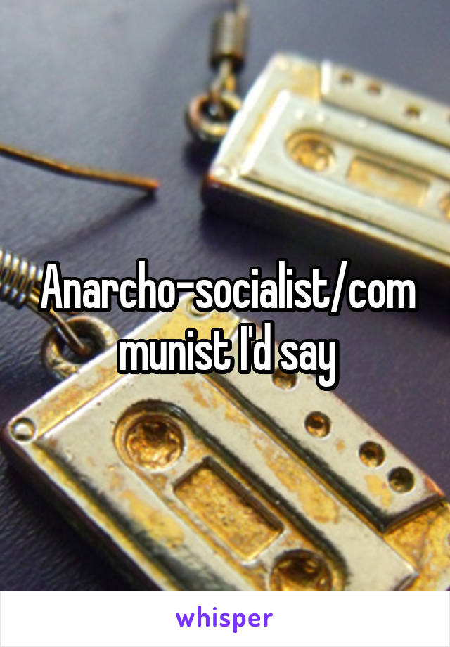 Anarcho-socialist/communist I'd say