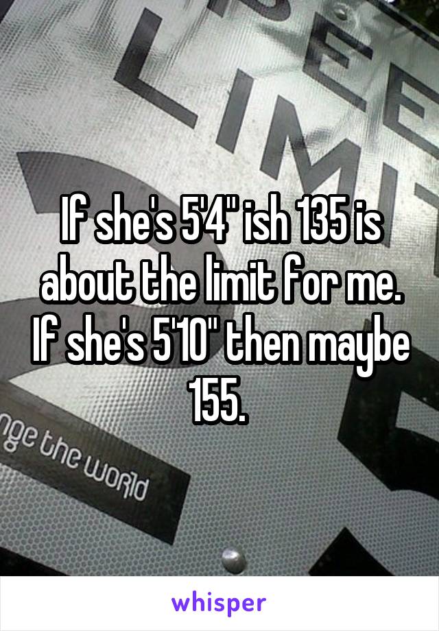 If she's 5'4" ish 135 is about the limit for me. If she's 5'10" then maybe 155. 