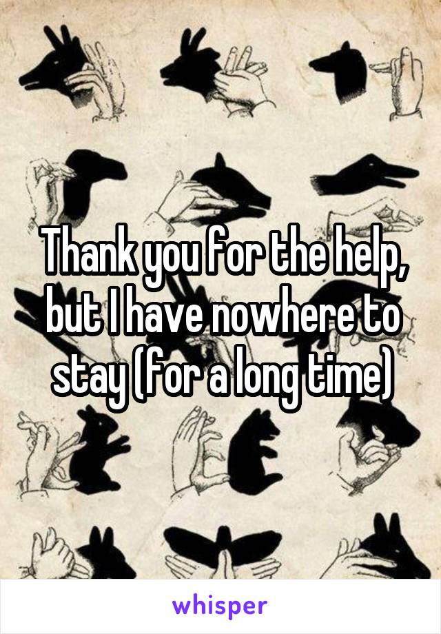 Thank you for the help, but I have nowhere to stay (for a long time)