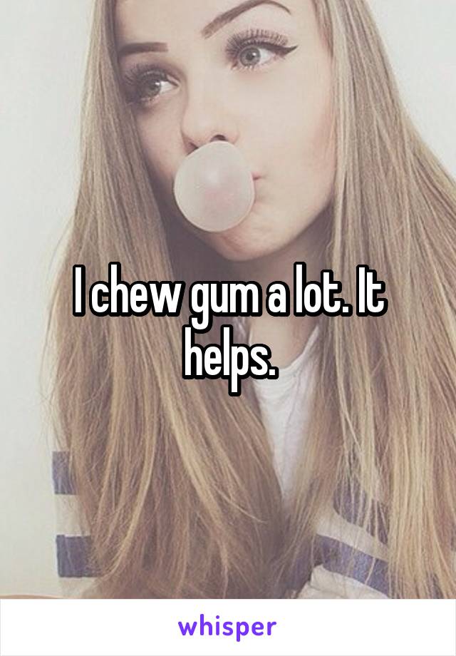 I chew gum a lot. It helps.