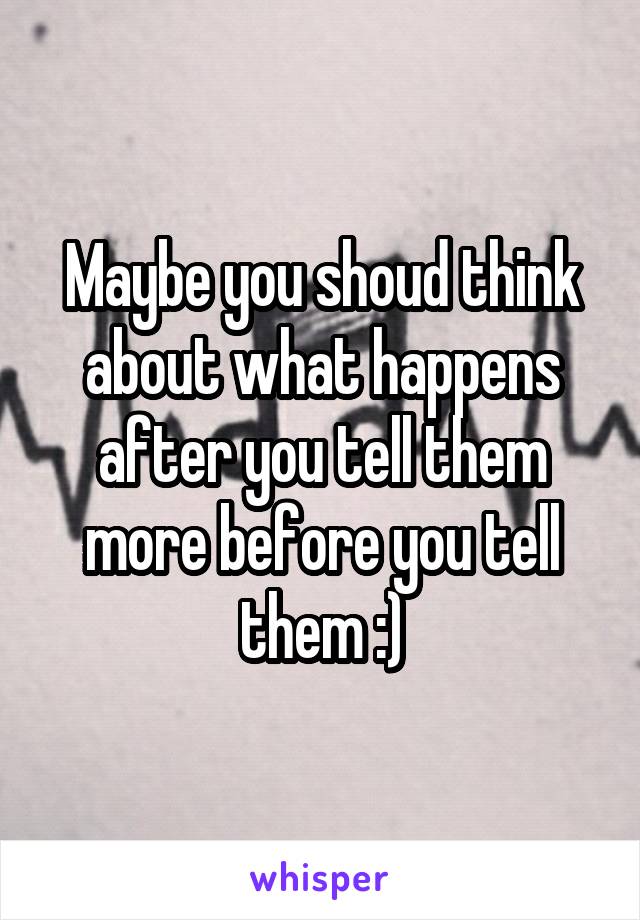 Maybe you shoud think about what happens after you tell them more before you tell them :)