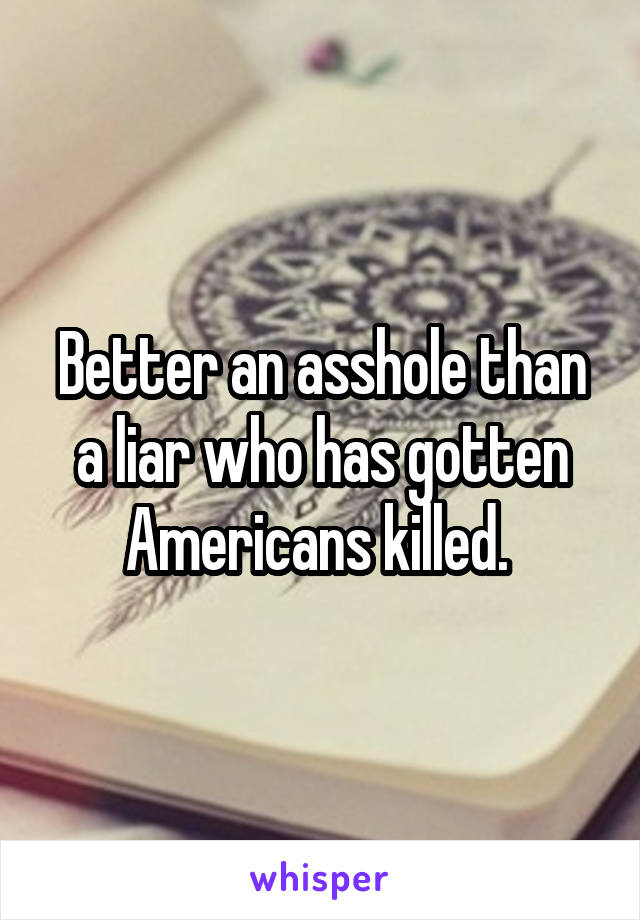 Better an asshole than a liar who has gotten Americans killed. 