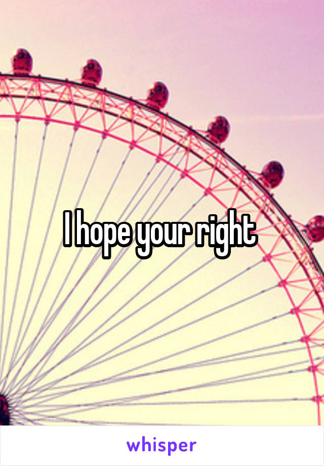 I hope your right 