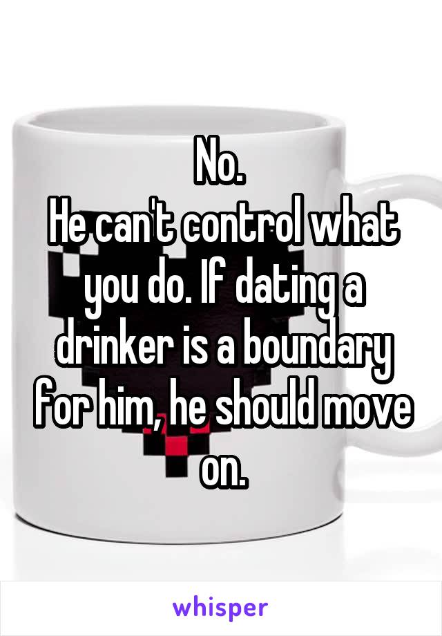 No. 
He can't control what you do. If dating a drinker is a boundary for him, he should move on.