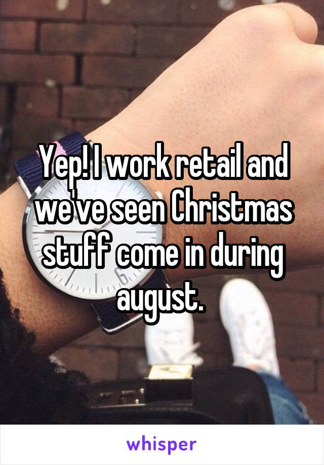 Yep! I work retail and we've seen Christmas stuff come in during august. 