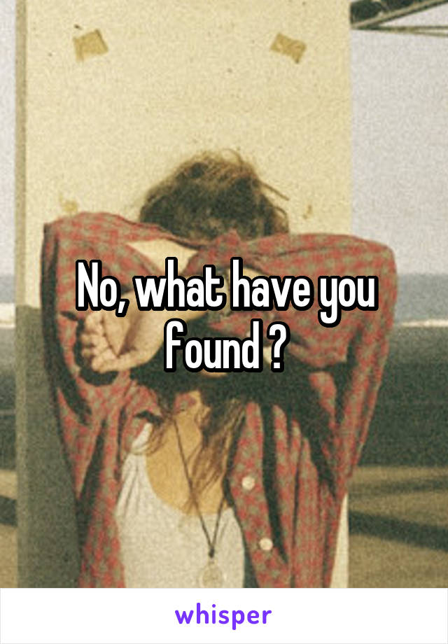 No, what have you found ?