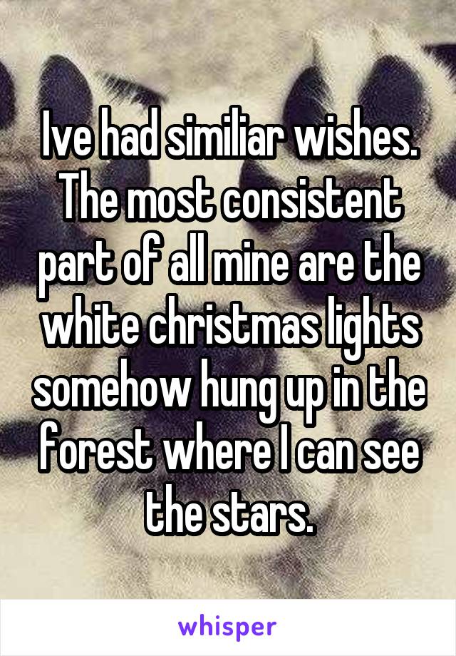 Ive had similiar wishes. The most consistent part of all mine are the white christmas lights somehow hung up in the forest where I can see the stars.