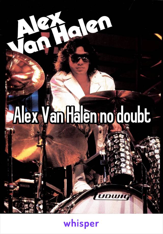Alex Van Halen no doubt