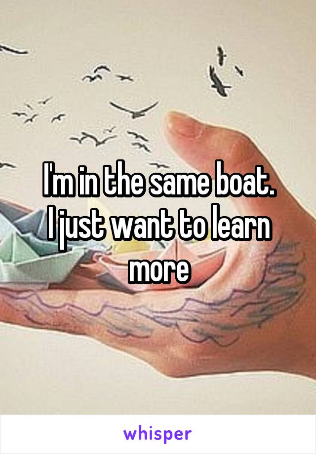 I'm in the same boat.
I just want to learn more