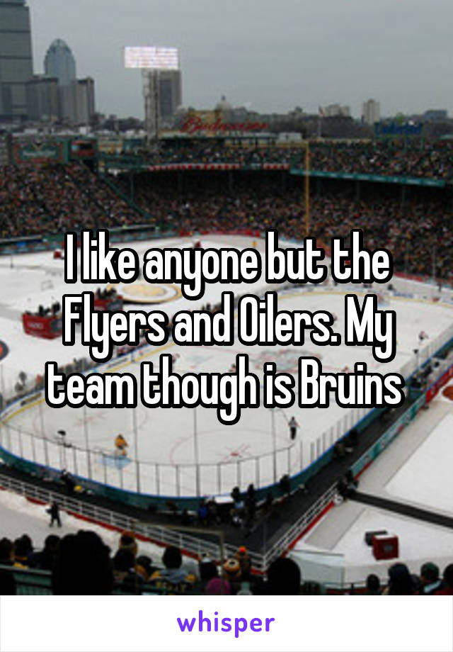 I like anyone but the Flyers and Oilers. My team though is Bruins 