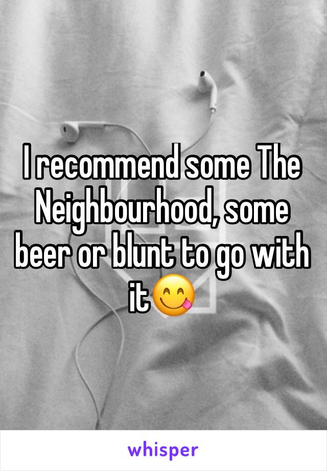 I recommend some The Neighbourhood, some beer or blunt to go with it😋 