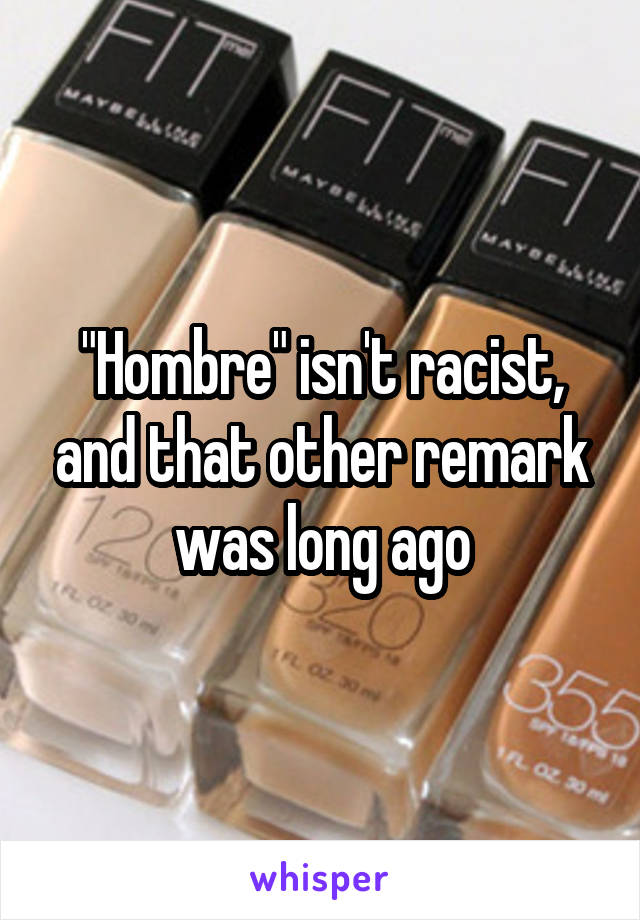 "Hombre" isn't racist, and that other remark was long ago