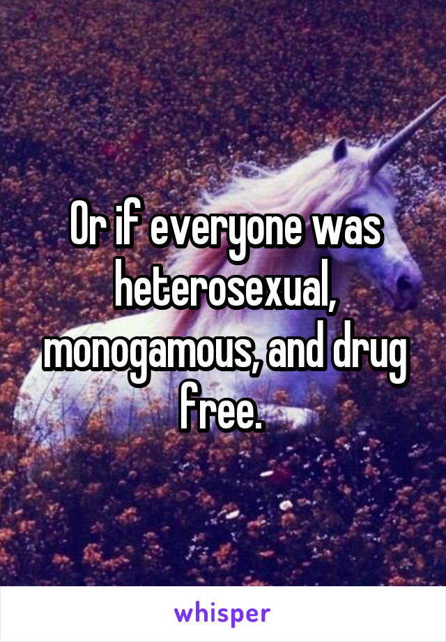 Or if everyone was heterosexual, monogamous, and drug free. 