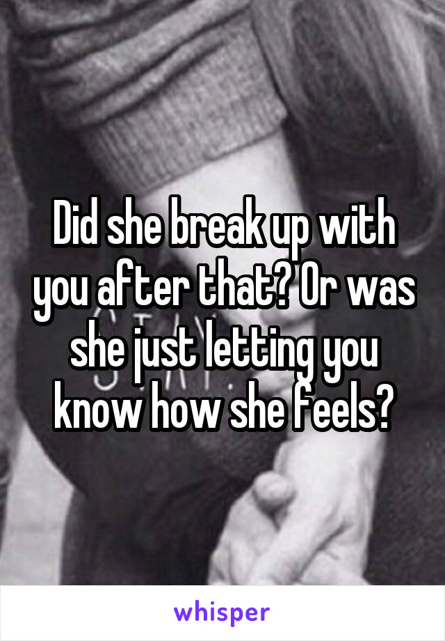 Did she break up with you after that? Or was she just letting you know how she feels?