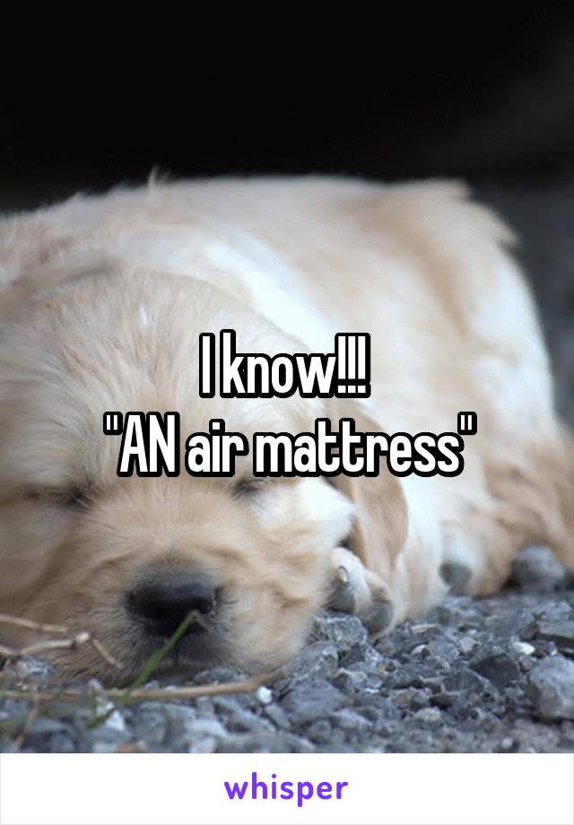 I know!!! 
"AN air mattress"