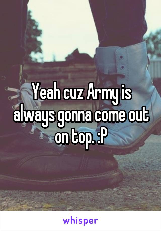 Yeah cuz Army is always gonna come out on top. :P