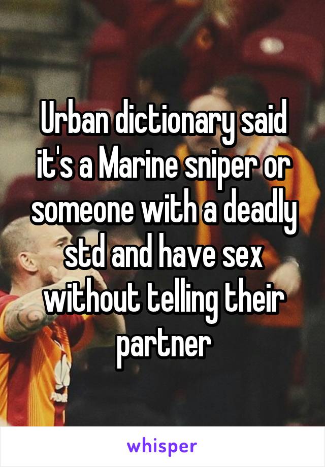 Urban dictionary said it's a Marine sniper or someone with a deadly std and have sex without telling their partner