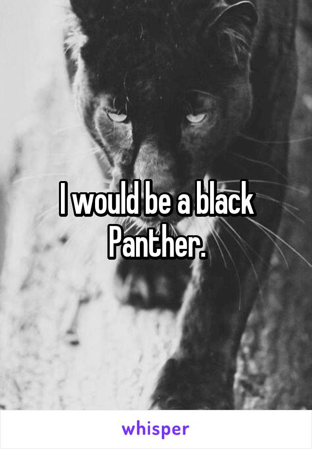 I would be a black Panther.