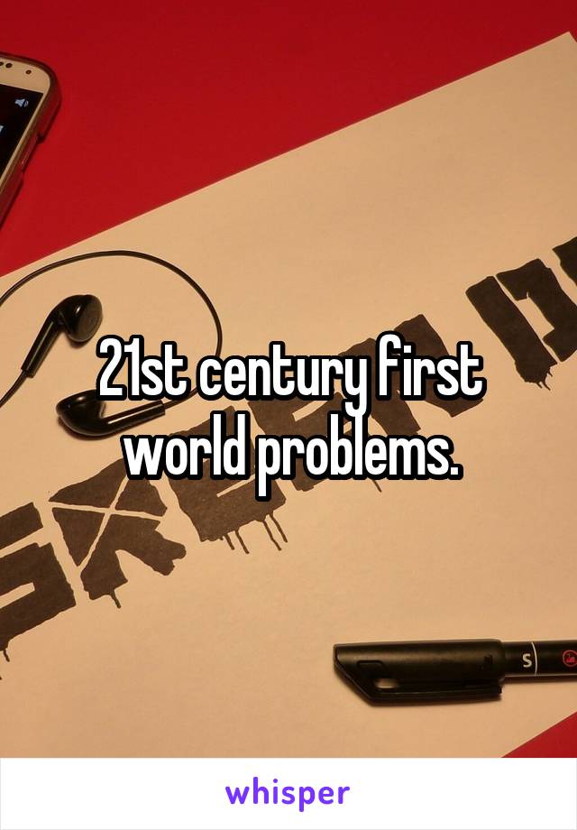 21st century first world problems.