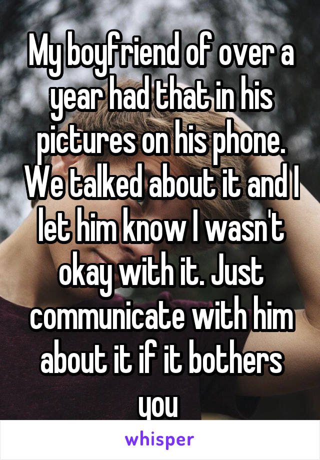 My boyfriend of over a year had that in his pictures on his phone. We talked about it and I let him know I wasn't okay with it. Just communicate with him about it if it bothers you 