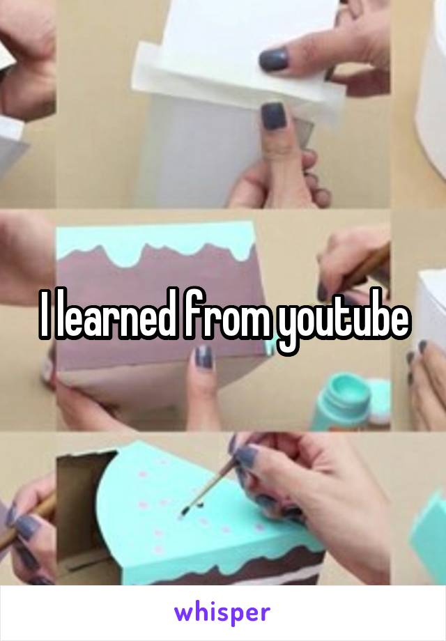 I learned from youtube