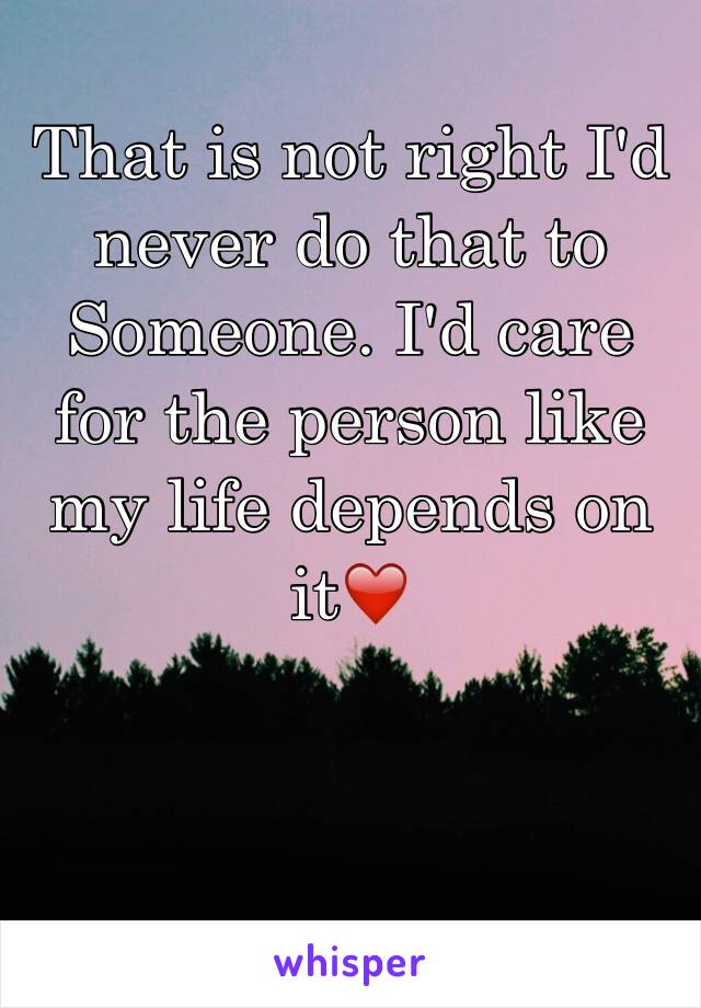 That is not right I'd never do that to Someone. I'd care for the person like my life depends on it❤️