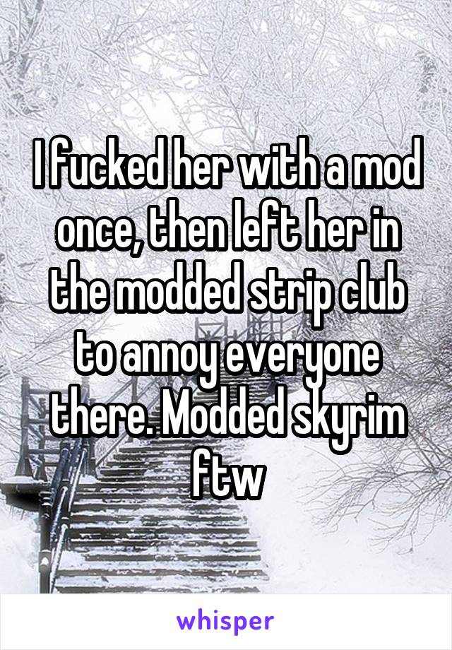 I fucked her with a mod once, then left her in the modded strip club to annoy everyone there. Modded skyrim ftw