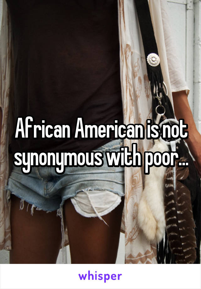 African American is not synonymous with poor...