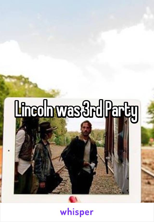 Lincoln was 3rd Party 