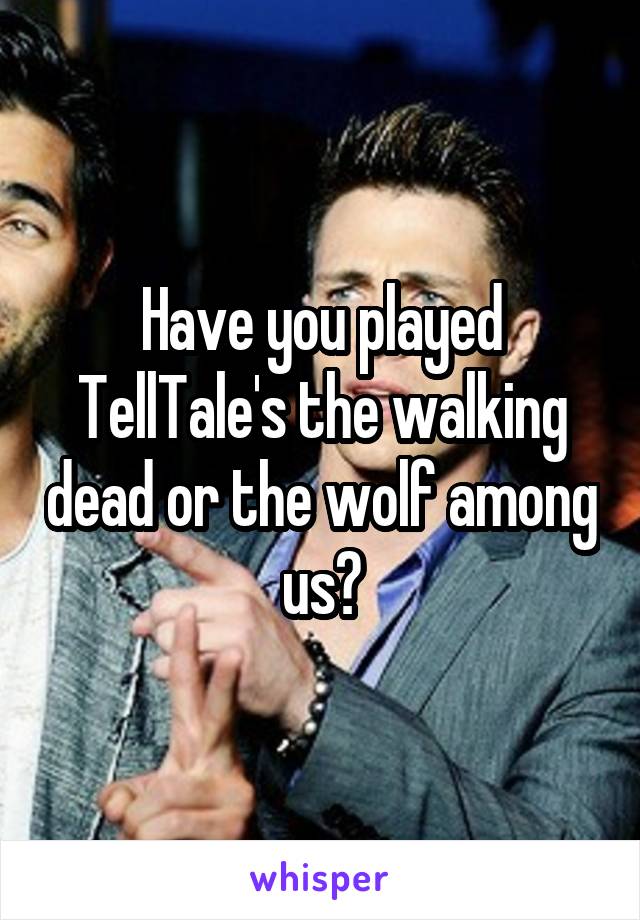 Have you played TellTale's the walking dead or the wolf among us?