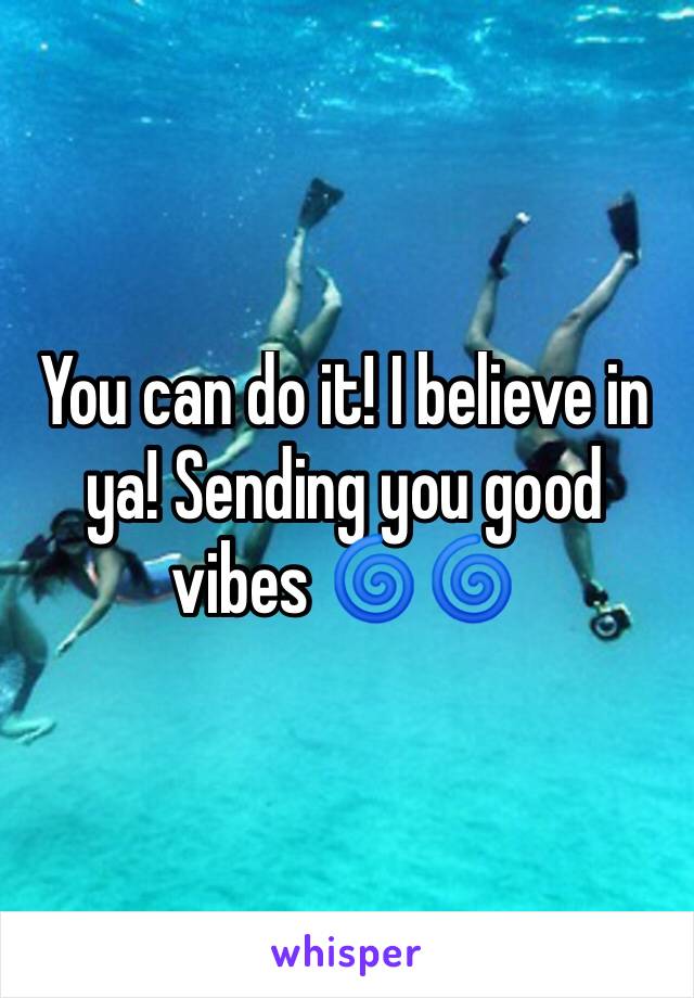 You can do it! I believe in ya! Sending you good vibes 🌀🌀