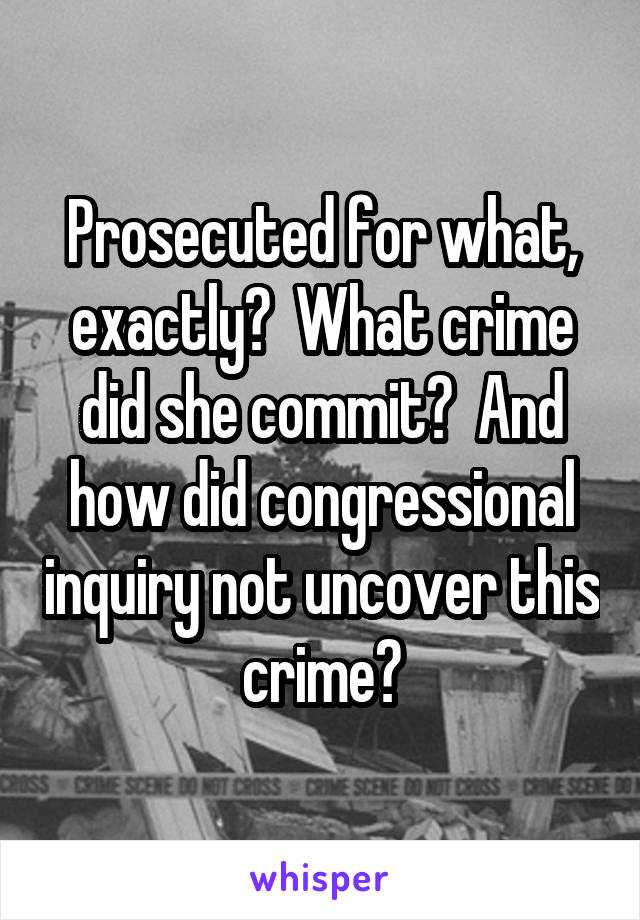 Prosecuted for what, exactly?  What crime did she commit?  And how did congressional inquiry not uncover this crime?