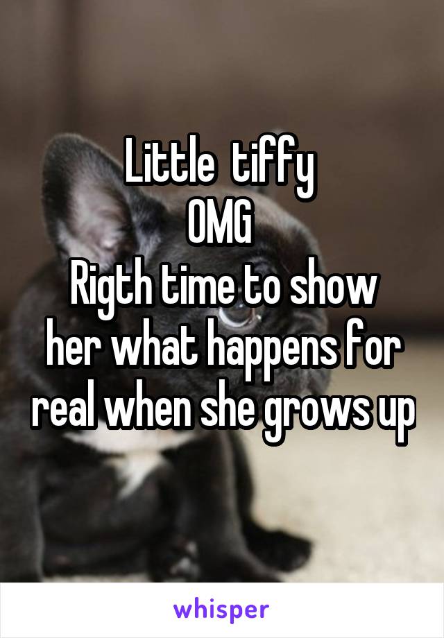 Little  tiffy 
OMG 
Rigth time to show her what happens for real when she grows up  
