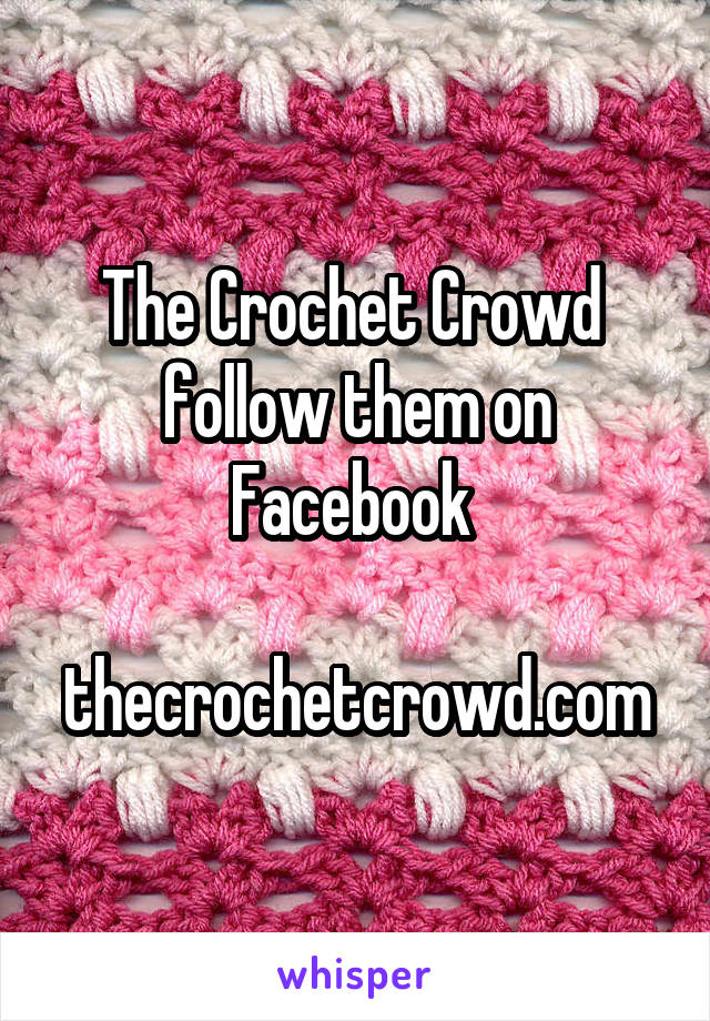 The Crochet Crowd  follow them on Facebook 

thecrochetcrowd.com