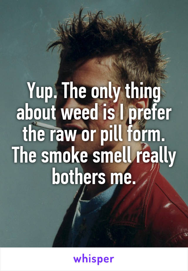 Yup. The only thing about weed is I prefer the raw or pill form. The smoke smell really bothers me.