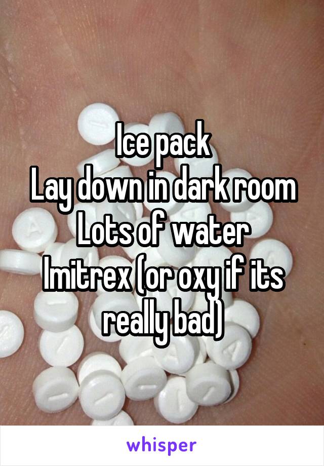 Ice pack
Lay down in dark room
Lots of water
Imitrex (or oxy if its really bad)